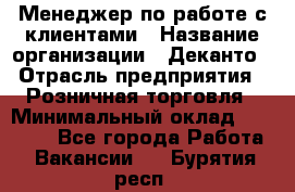 Менеджер по работе с клиентами › Название организации ­ Деканто › Отрасль предприятия ­ Розничная торговля › Минимальный оклад ­ 25 000 - Все города Работа » Вакансии   . Бурятия респ.